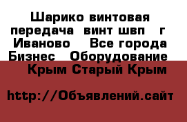 Шарико винтовая передача, винт швп  (г. Иваново) - Все города Бизнес » Оборудование   . Крым,Старый Крым